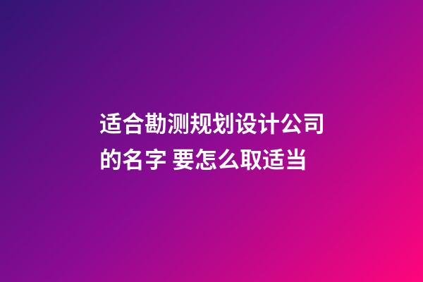 适合勘测规划设计公司的名字 要怎么取适当-第1张-公司起名-玄机派